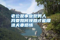 老公是事业型男人 我要如何挽回才能增进夫妻感情