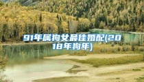 91年属狗女最佳婚配(2018年狗年)