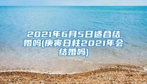 2021年6月5日适合结婚吗(庚寅日柱2021年会结婚吗)