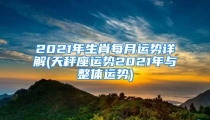 2021年生肖每月运势详解(天秤座运势2021年与整体运势)