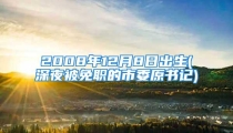 2008年12月8日出生(深夜被免职的市委原书记)