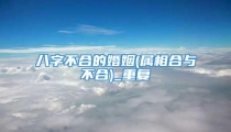 八字不合的婚姻(属相合与不合)_重复