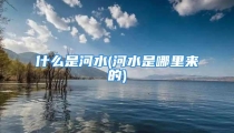 什么是河水(河水是哪里来的)