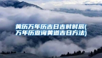 黄历万年历吉日吉时时辰(万年历查询黄道吉日方法)