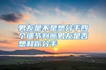 男友是不是想分手四个细节判断男友是否想和你分手