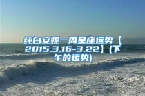 纯白安妮一周星座运势【2015.3.16-3.22】(下午的运势)