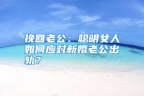 挽回老公：聪明女人如何应对新婚老公出轨？