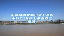 正财格的女命日坐七杀好不好？(女命七杀真要二婚吗)