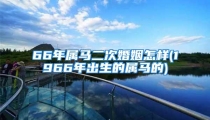 66年属马二次婚姻怎样(1966年出生的属马的)