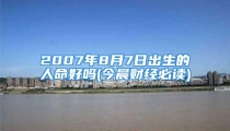 2007年8月7日出生的人命好吗(今晨财经必读)