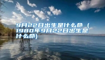 9月22日出生是什么命 (1980年9月22日出生是什么命)