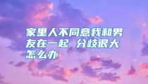 家里人不同意我和男友在一起 分歧很大怎么办