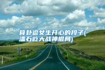 算卦逗女生开心的段子(潘石屹大战神棍局)