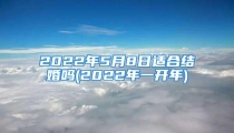 2022年5月8日适合结婚吗(2022年一开年)