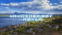 4月10日生日算命(算命十一月是什么月)