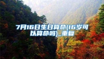 7月16日生日算命(16岁可以算命吗)_重复