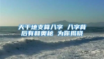 天干地支算八字 八字背后有和奥秘 为你揭晓