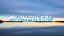 属虎2021年桃花运好吗(生肖虎2021年感情运势)