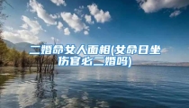 二婚命女人面相(女命日坐伤官必二婚吗)