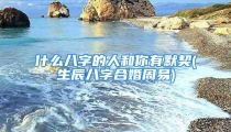 什么八字的人和你有默契(生辰八字合婚周易)