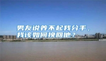 男友说养不起我分手,我该如何挽回他?