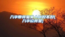 八字带将星女人命好不好(八字论将星)