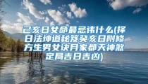 己亥日女命最忌讳什么(择日法坤道秘笈癸亥日附修方生男女诀月家都天神煞定局吉日吉凶)