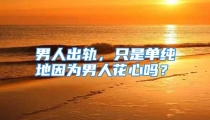 男人出轨，只是单纯地因为男人花心吗？