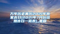 万年历老黄历2021年搬家吉日(2021年7月份结婚吉日一览表)_重复