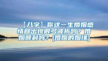 【八字】你这一生婚姻感情回出现很多波折吗？婚姻顺利吗？(婚姻的姻缘)
