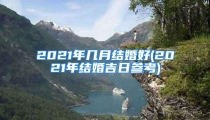 2021年几月结婚好(2021年结婚吉日参考)