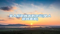 女人脸颧骨高的命运(女人颧骨面相)