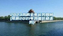 2023鸡的全年运势如何(预测2021年鸡蛋价格走势)