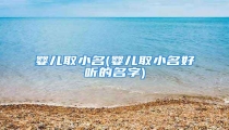 婴儿取小名(婴儿取小名好听的名字)