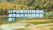 分手后他对我的愧疚，是否能成为挽回的利器？