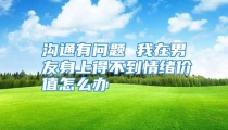 沟通有问题 我在男友身上得不到情绪价值怎么办