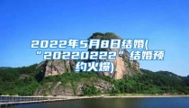 2022年5月8日结婚(“20220222”结婚预约火爆)