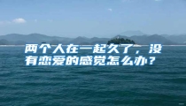 两个人在一起久了，没有恋爱的感觉怎么办？