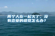 两个人在一起久了，没有恋爱的感觉怎么办？