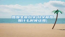 婚姻生辰八字(八字算婚姻什么时候结婚)