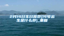 2月14日生日算命(14号出生是什么命)_重复