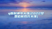 q版财神爷头像(2022梦想启航姓氏头像)