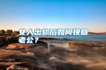 女人出轨后如何挽回老公？