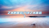乙木的喜忌(八字乙木喜忌)