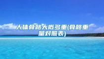 人体骨骼大概多重(骨骼重量对照表)