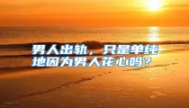 男人出轨,只是单纯地因为男人花心吗?