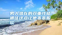 男人潜在的双重性格，抓住这点让他乖乖服软