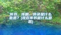 传书、传眼、传诀是什么意思？(现在传书是什么意思)