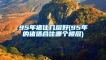 95年猪住几层好(95年的猪适合住哪个楼层)