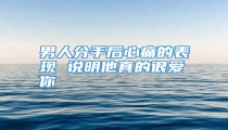 男人分手后心痛的表现 说明他真的很爱你